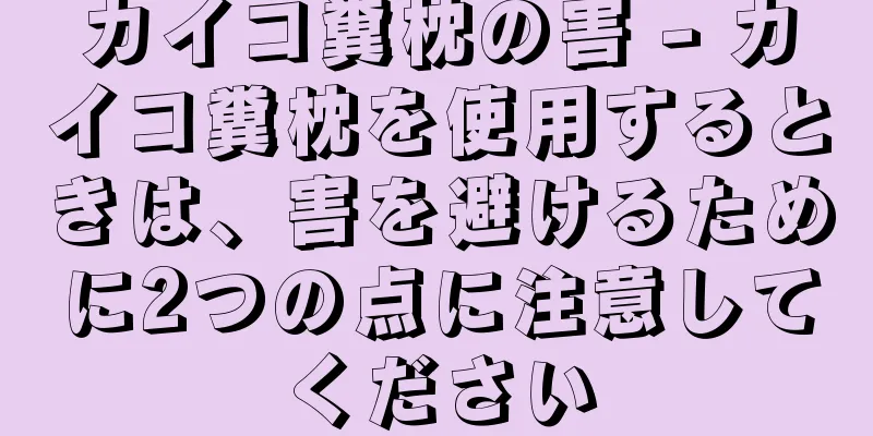 カイコ糞枕の害 - カイコ糞枕を使用するときは、害を避けるために2つの点に注意してください