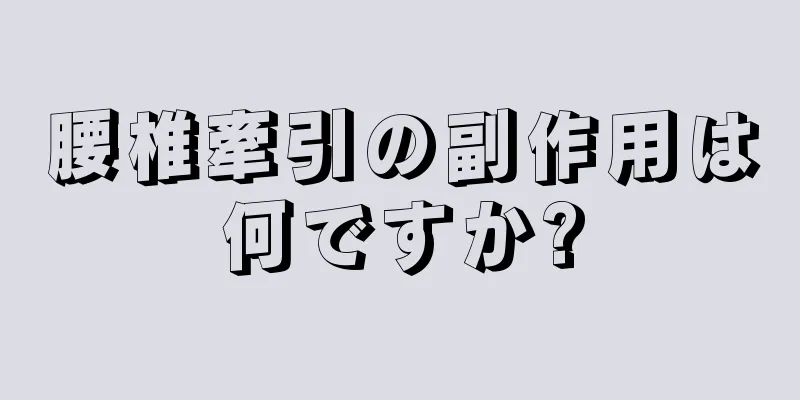 腰椎牽引の副作用は何ですか?