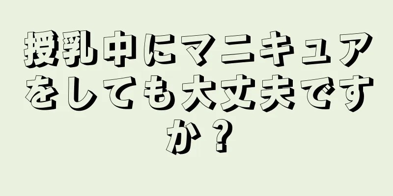 授乳中にマニキュアをしても大丈夫ですか？