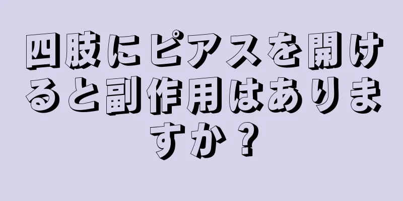 四肢にピアスを開けると副作用はありますか？