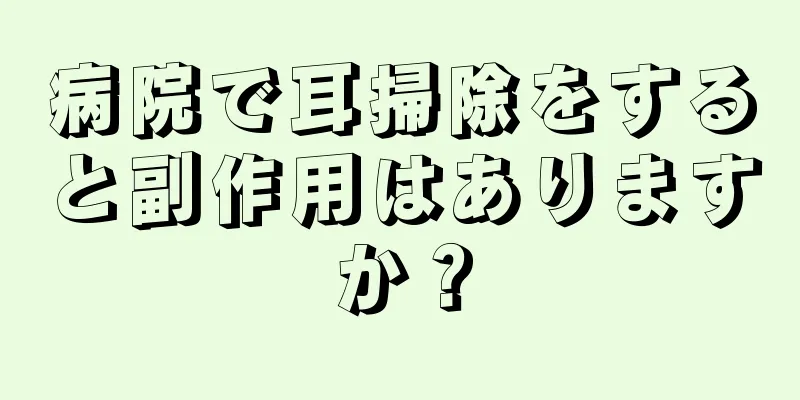 病院で耳掃除をすると副作用はありますか？