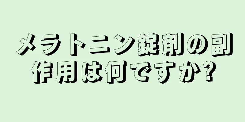 メラトニン錠剤の副作用は何ですか?