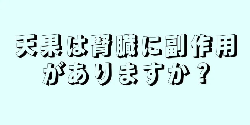 天果は腎臓に副作用がありますか？