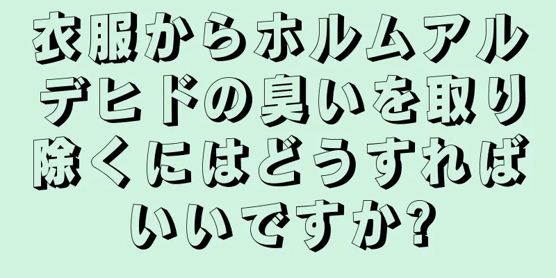 衣服からホルムアルデヒドの臭いを取り除くにはどうすればいいですか?