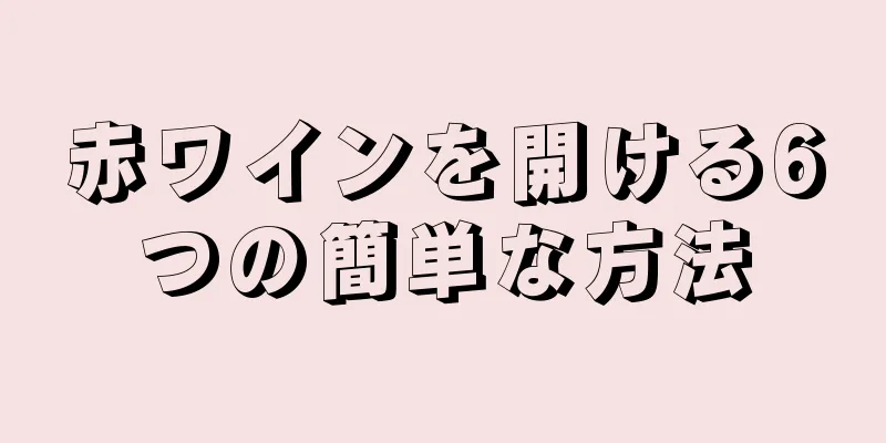 赤ワインを開ける6つの簡単な方法