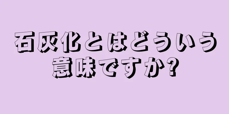 石灰化とはどういう意味ですか?