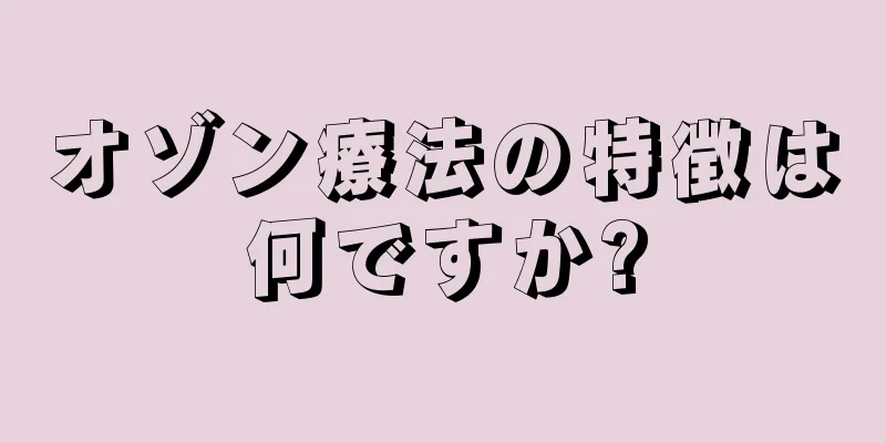 オゾン療法の特徴は何ですか?