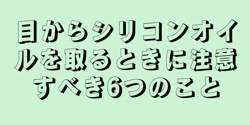 目からシリコンオイルを取るときに注意すべき6つのこと