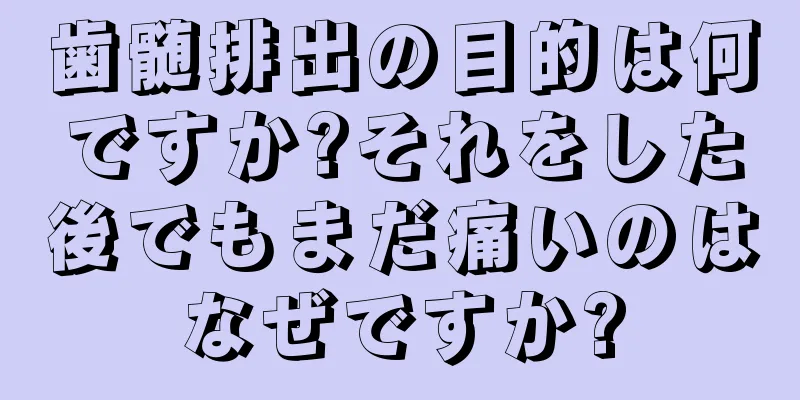 歯髄排出の目的は何ですか?それをした後でもまだ痛いのはなぜですか?