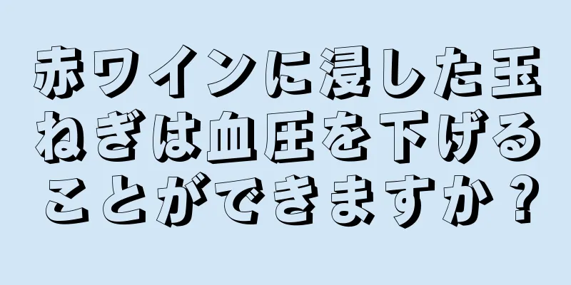 赤ワインに浸した玉ねぎは血圧を下げることができますか？