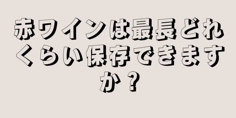 赤ワインは最長どれくらい保存できますか？