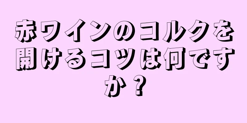 赤ワインのコルクを開けるコツは何ですか？