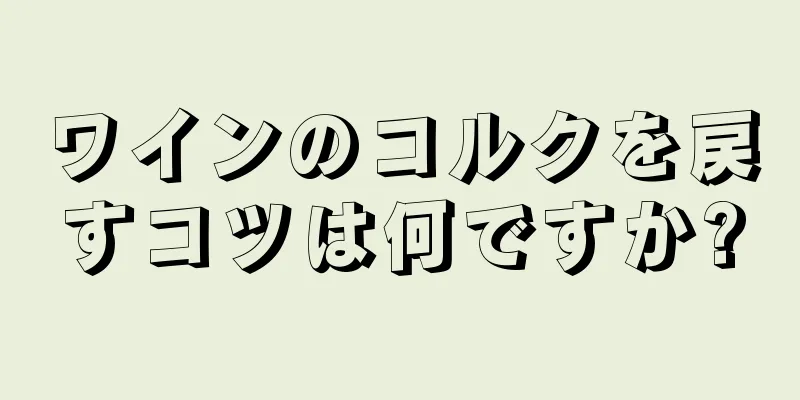 ワインのコルクを戻すコツは何ですか?