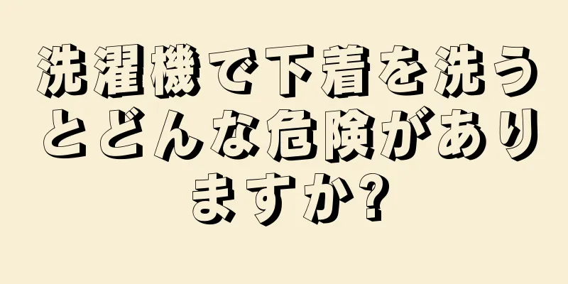 洗濯機で下着を洗うとどんな危険がありますか?