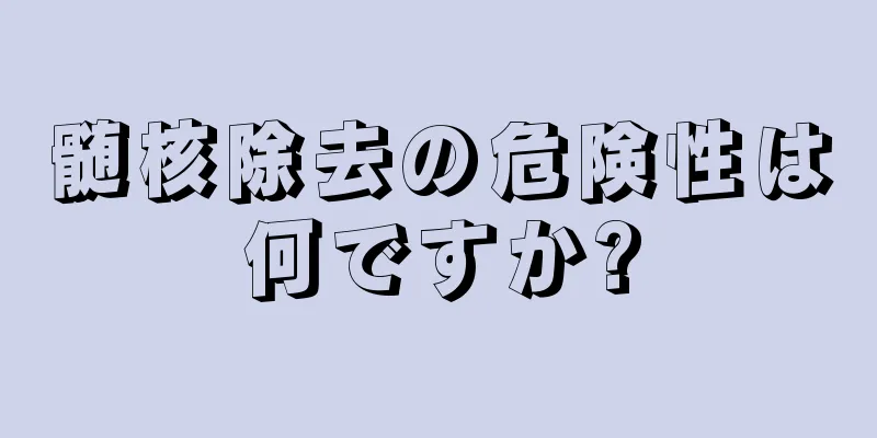 髄核除去の危険性は何ですか?