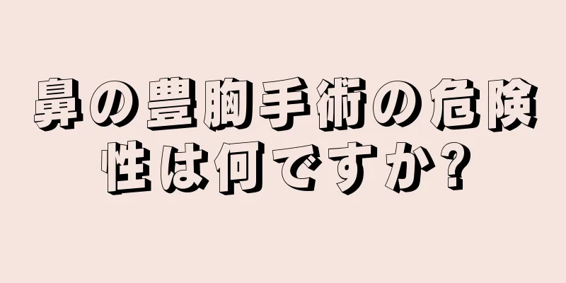 鼻の豊胸手術の危険性は何ですか?