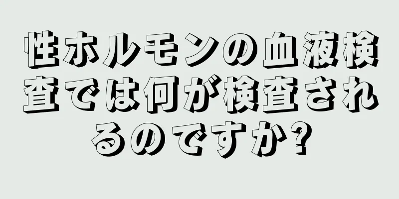 性ホルモンの血液検査では何が検査されるのですか?