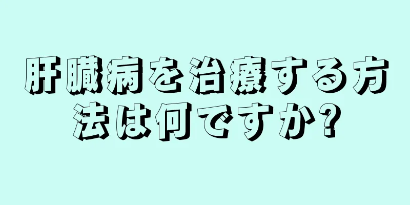 肝臓病を治療する方法は何ですか?