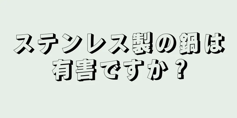 ステンレス製の鍋は有害ですか？