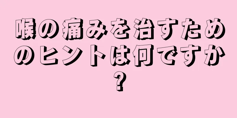 喉の痛みを治すためのヒントは何ですか?