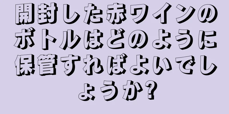 開封した赤ワインのボトルはどのように保管すればよいでしょうか?