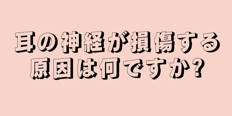 耳の神経が損傷する原因は何ですか?