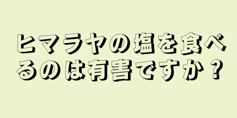 ヒマラヤの塩を食べるのは有害ですか？