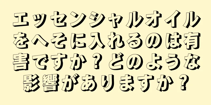 エッセンシャルオイルをへそに入れるのは有害ですか？どのような影響がありますか？