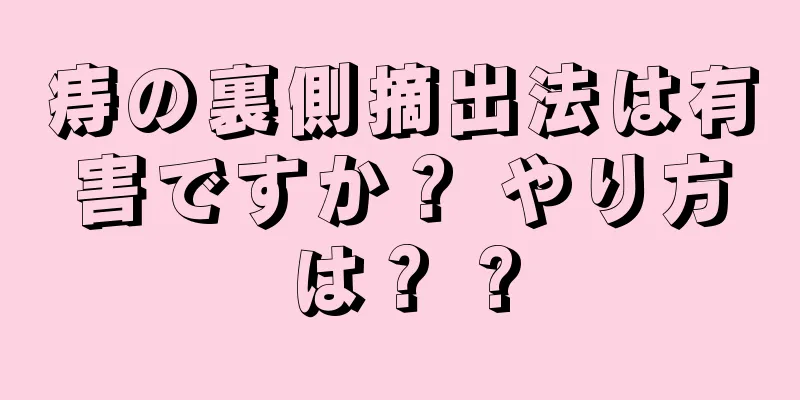 痔の裏側摘出法は有害ですか？ やり方は？ ?