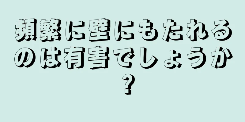 頻繁に壁にもたれるのは有害でしょうか？