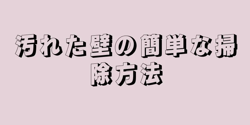 汚れた壁の簡単な掃除方法