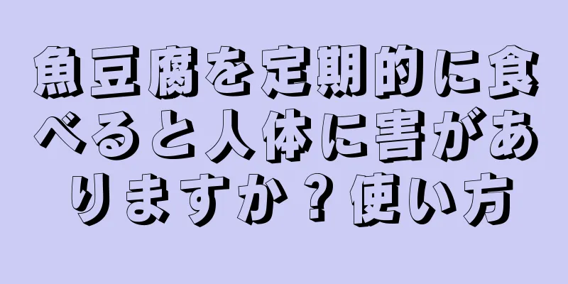 魚豆腐を定期的に食べると人体に害がありますか？使い方