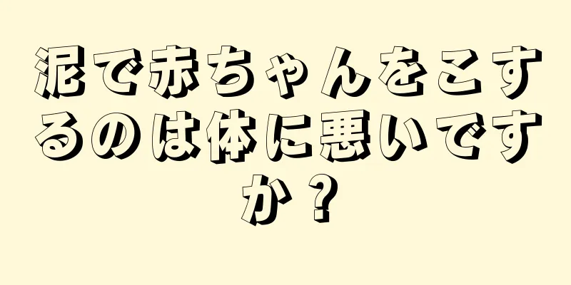 泥で赤ちゃんをこするのは体に悪いですか？