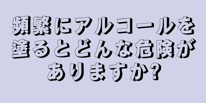 頻繁にアルコールを塗るとどんな危険がありますか?