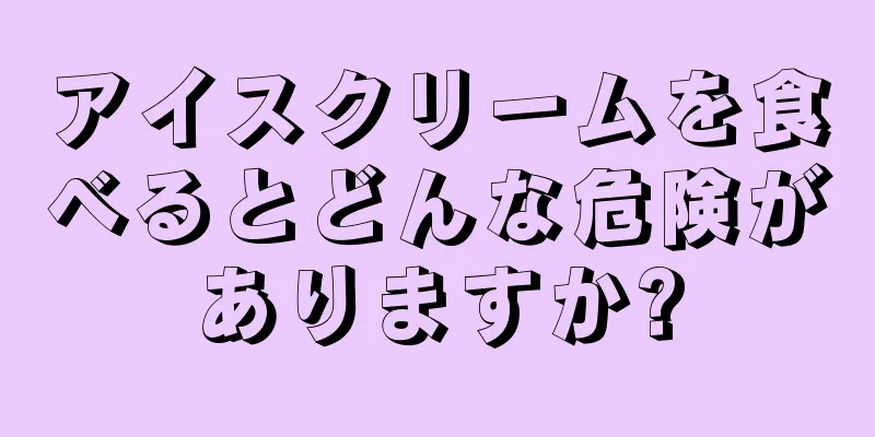 アイスクリームを食べるとどんな危険がありますか?