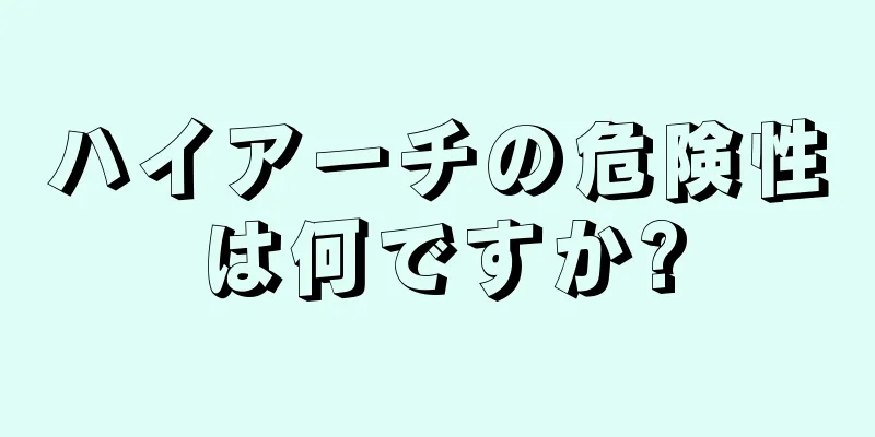 ハイアーチの危険性は何ですか?