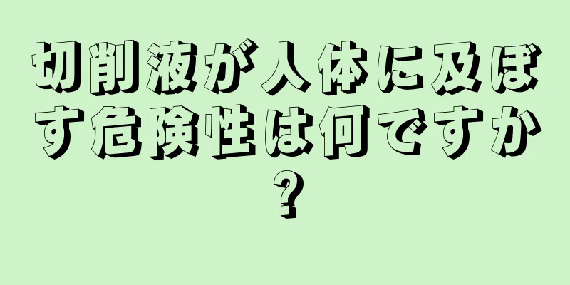 切削液が人体に及ぼす危険性は何ですか?