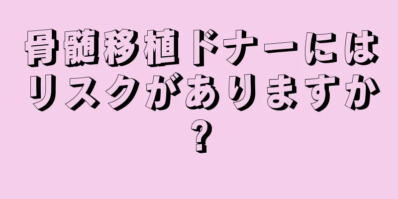 骨髄移植ドナーにはリスクがありますか?