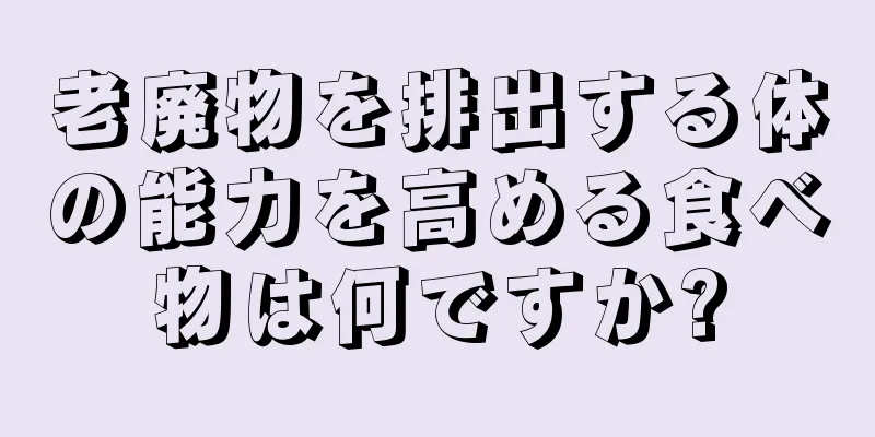 老廃物を排出する体の能力を高める食べ物は何ですか?