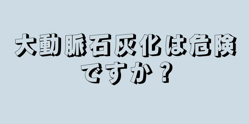 大動脈石灰化は危険ですか？