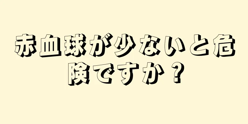 赤血球が少ないと危険ですか？