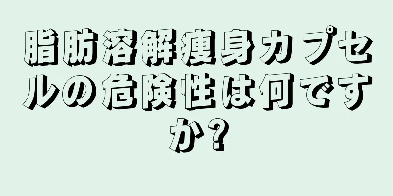 脂肪溶解痩身カプセルの危険性は何ですか?