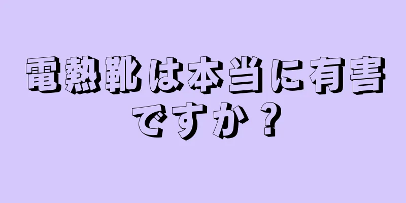 電熱靴は本当に有害ですか？