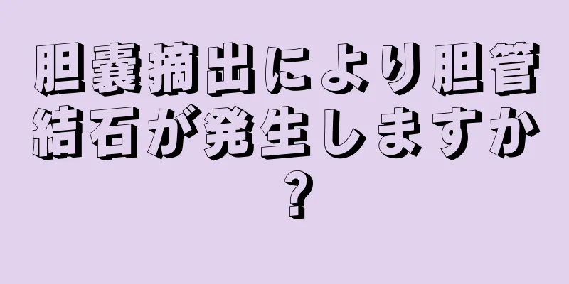 胆嚢摘出により胆管結石が発生しますか？