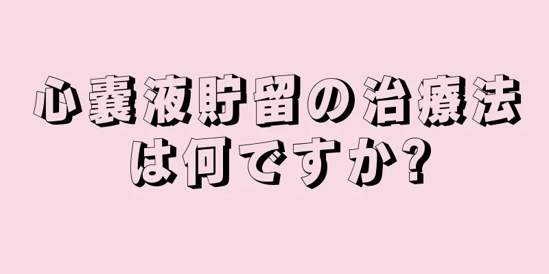 心嚢液貯留の治療法は何ですか?