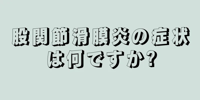 股関節滑膜炎の症状は何ですか?