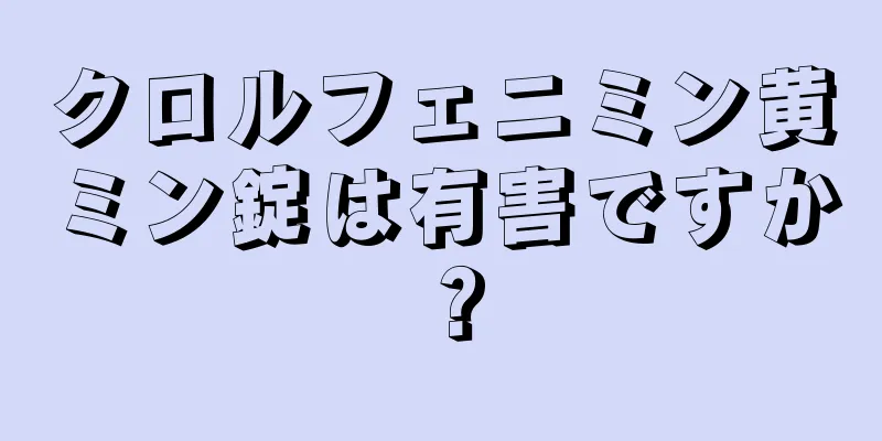 クロルフェニミン黄ミン錠は有害ですか？