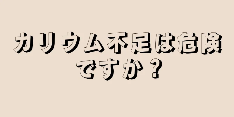 カリウム不足は危険ですか？