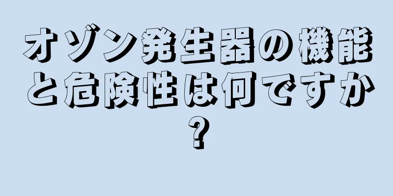 オゾン発生器の機能と危険性は何ですか?