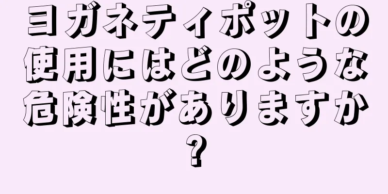 ヨガネティポットの使用にはどのような危険性がありますか?